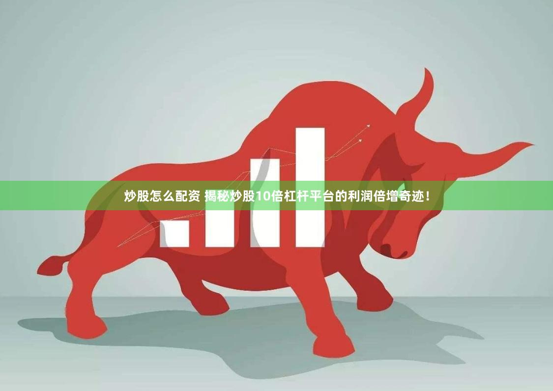 炒股怎么配资 揭秘炒股10倍杠杆平台的利润倍增奇迹！