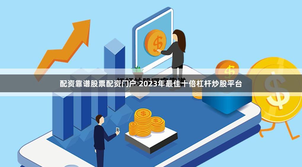 配资靠谱股票配资门户 2023年最佳十倍杠杆炒股平台