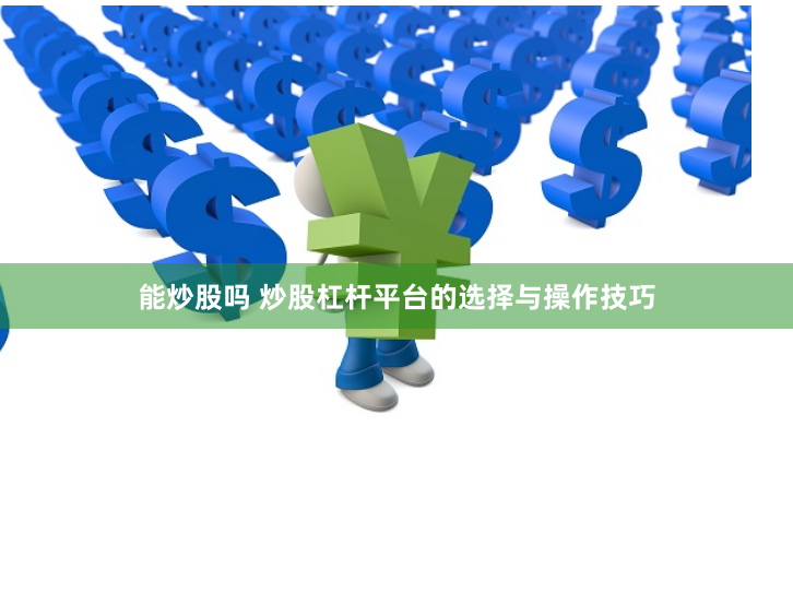 能炒股吗 炒股杠杆平台的选择与操作技巧
