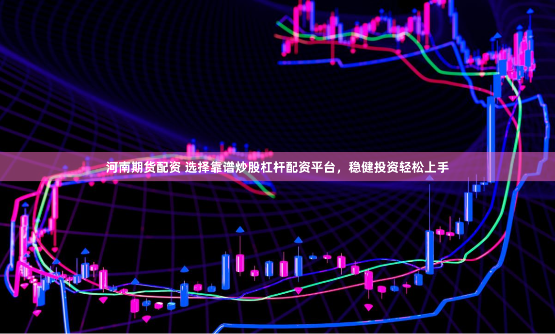 河南期货配资 选择靠谱炒股杠杆配资平台，稳健投资轻松上手