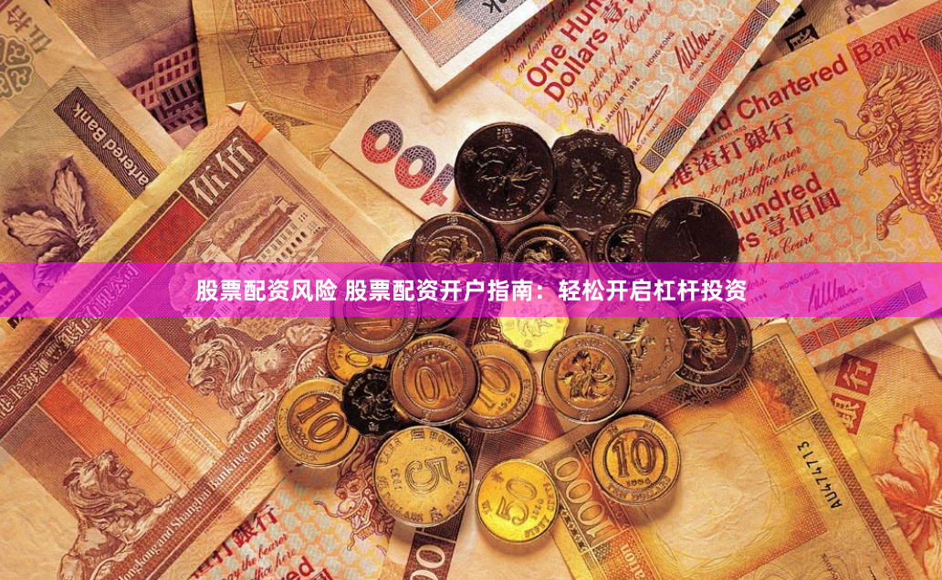 股票配资风险 股票配资开户指南：轻松开启杠杆投资