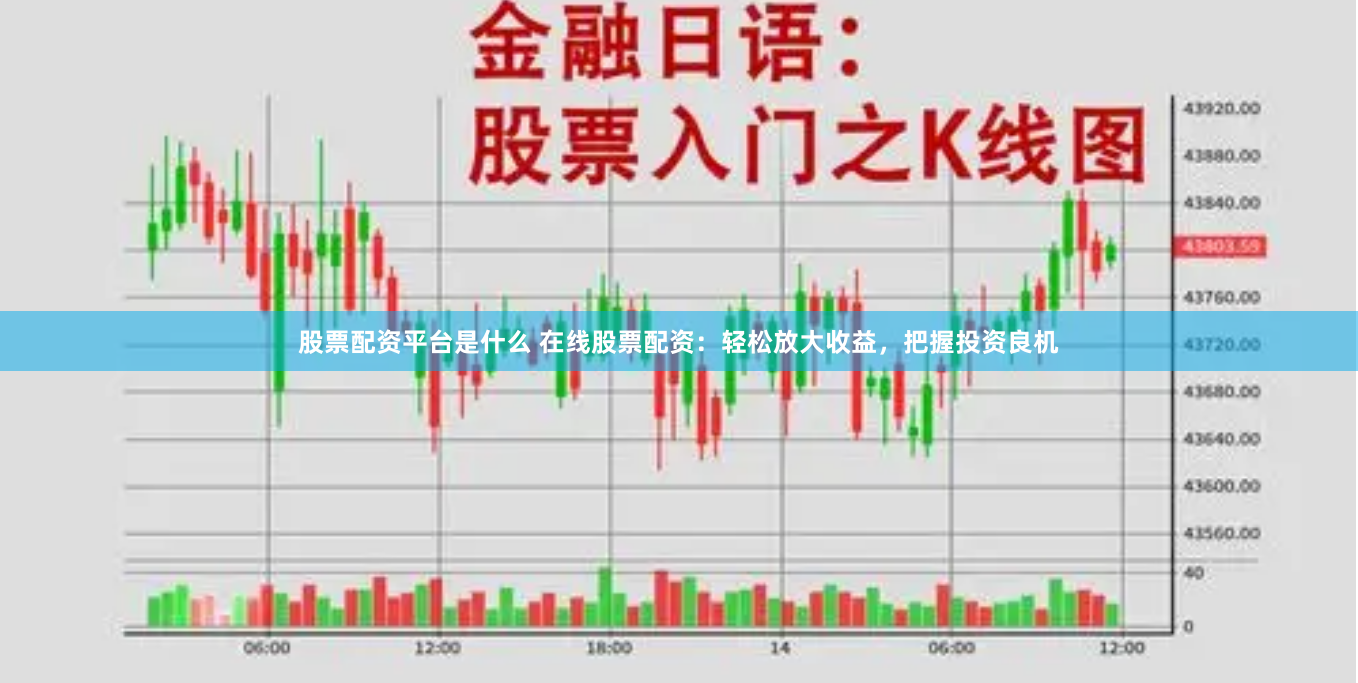股票配资平台是什么 在线股票配资：轻松放大收益，把握投资良机