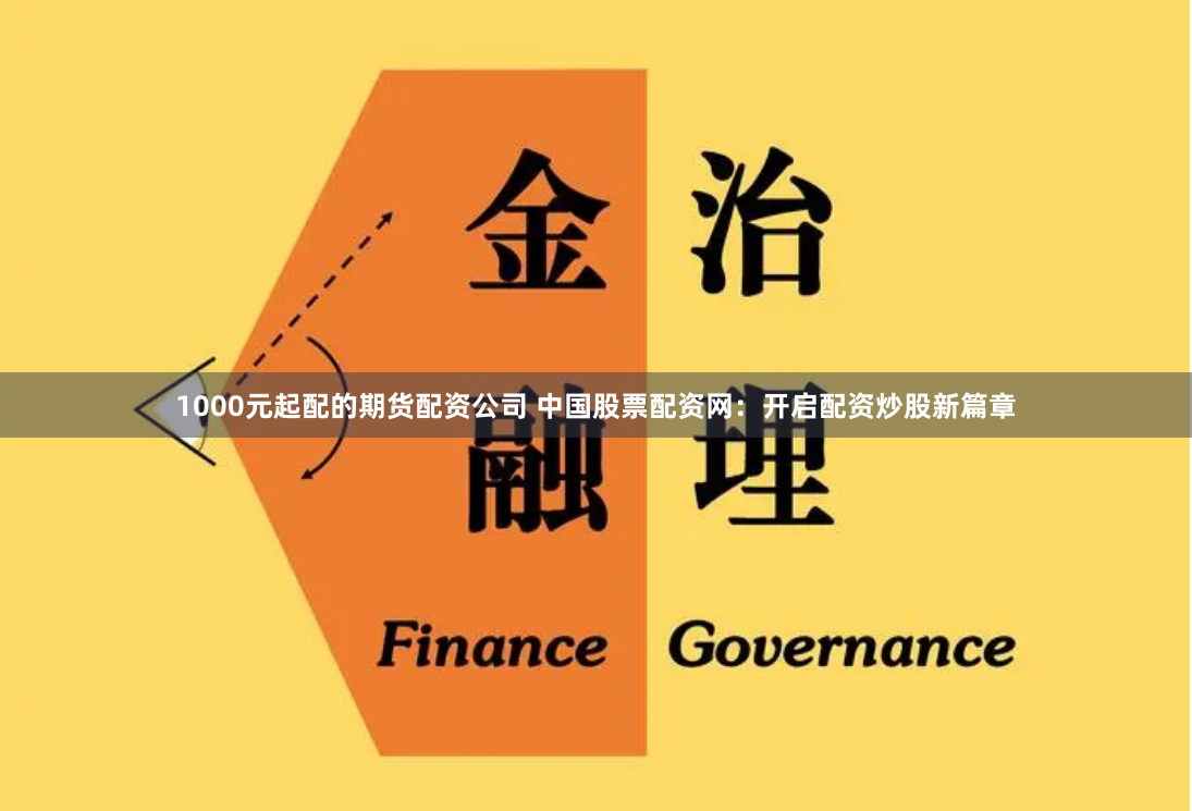 1000元起配的期货配资公司 中国股票配资网：开启配资炒股新篇章