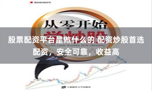 股票配资平台是做什么的 配资炒股首选配资，安全可靠，收益高