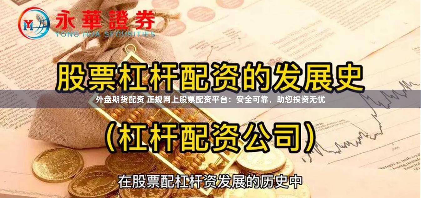 外盘期货配资 正规网上股票配资平台：安全可靠，助您投资无忧