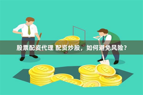 股票配资代理 配资炒股，如何避免风险？