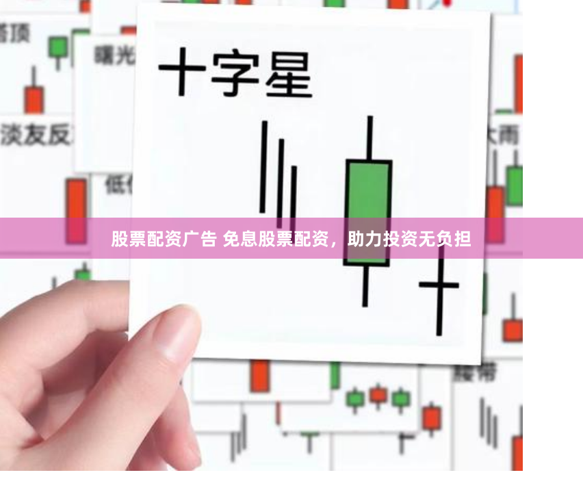股票配资广告 免息股票配资，助力投资无负担