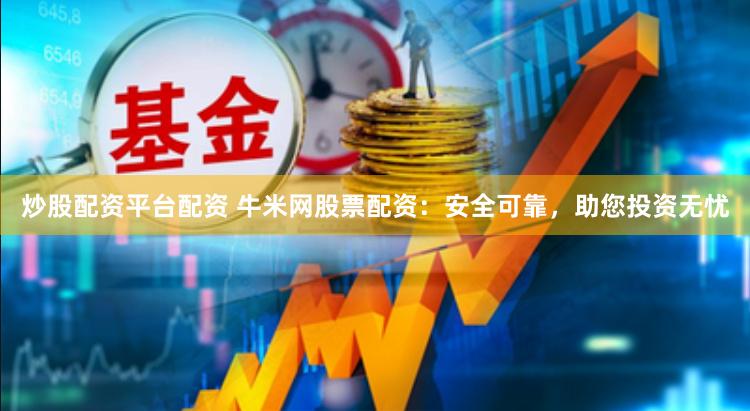 炒股配资平台配资 牛米网股票配资：安全可靠，助您投资无忧