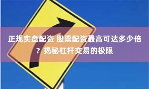 正规实盘配资 股票配资最高可达多少倍？揭秘杠杆交易的极限