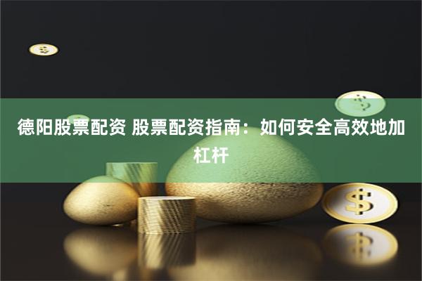 德阳股票配资 股票配资指南：如何安全高效地加杠杆