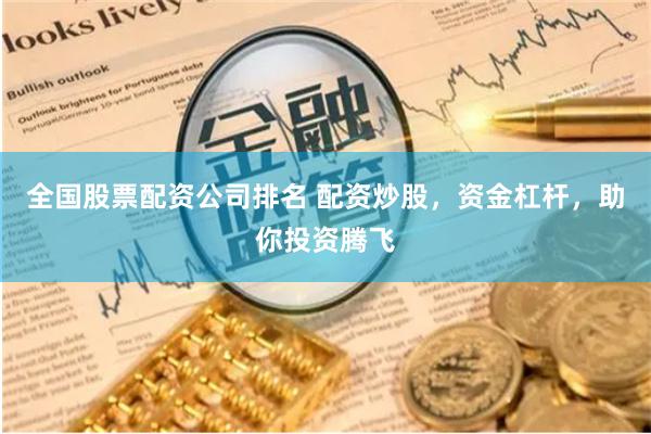 全国股票配资公司排名 配资炒股，资金杠杆，助你投资腾飞
