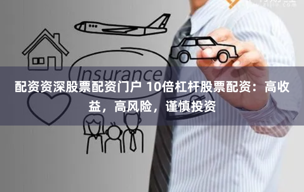 配资资深股票配资门户 10倍杠杆股票配资：高收益，高风险，谨慎投资