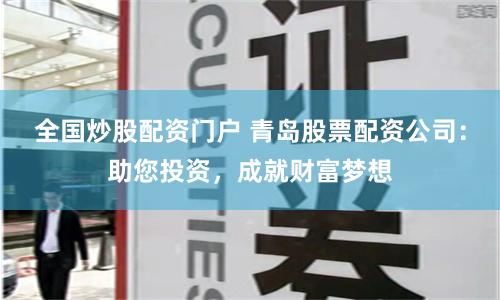 全国炒股配资门户 青岛股票配资公司：助您投资，成就财富梦想