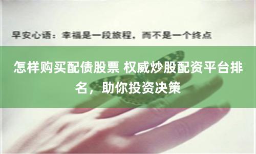 怎样购买配债股票 权威炒股配资平台排名，助你投资决策