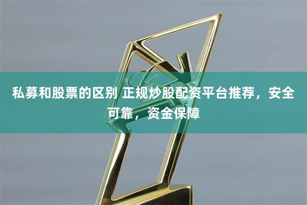 私募和股票的区别 正规炒股配资平台推荐，安全可靠，资金保障