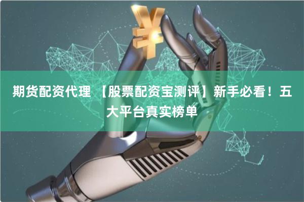 期货配资代理 【股票配资宝测评】新手必看！五大平台真实榜单