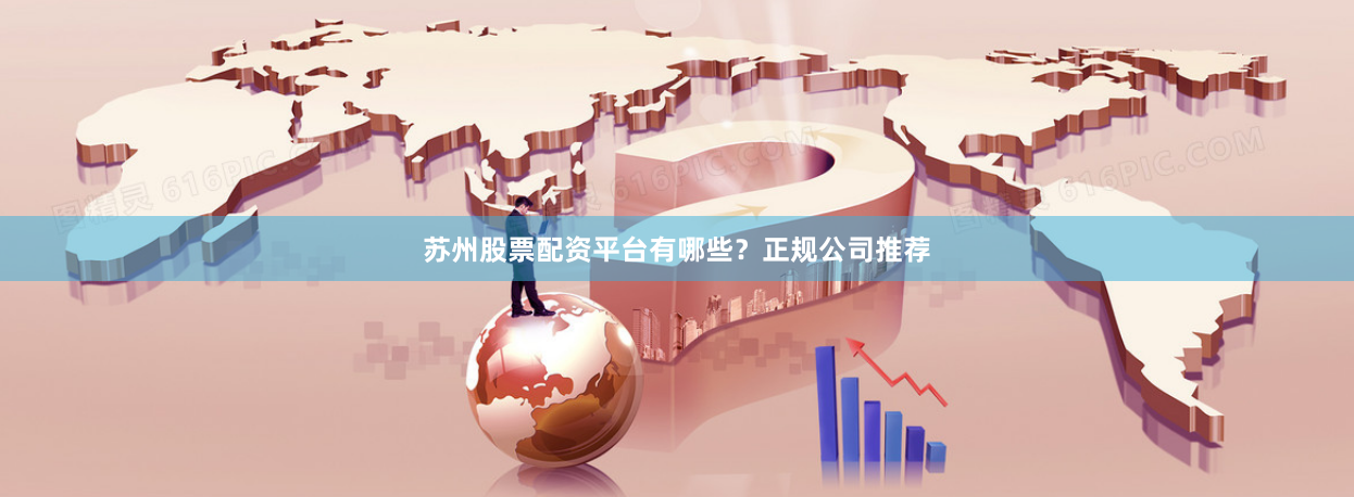 苏州股票配资平台有哪些？正规公司推荐