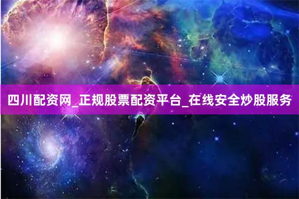 四川配资网_正规股票配资平台_在线安全炒股服务