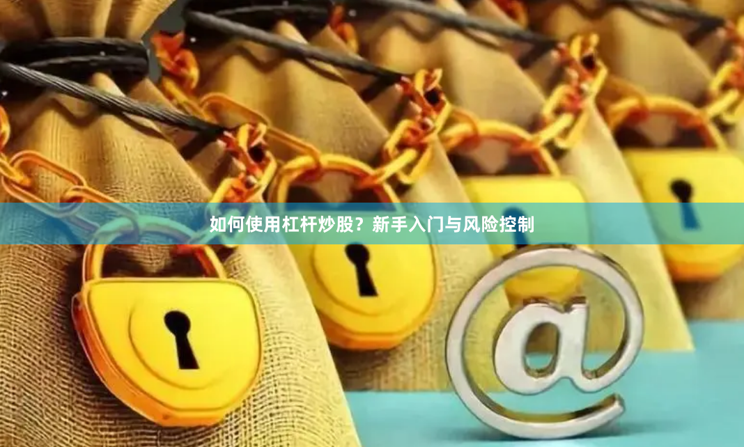 如何使用杠杆炒股？新手入门与风险控制