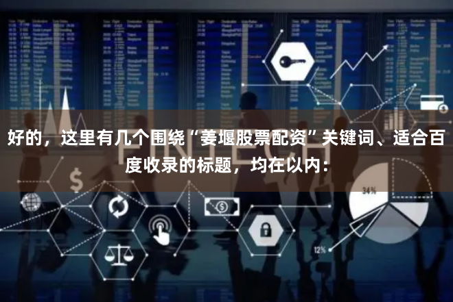 好的，这里有几个围绕“姜堰股票配资”关键词、适合百度收录的标题，均在以内：