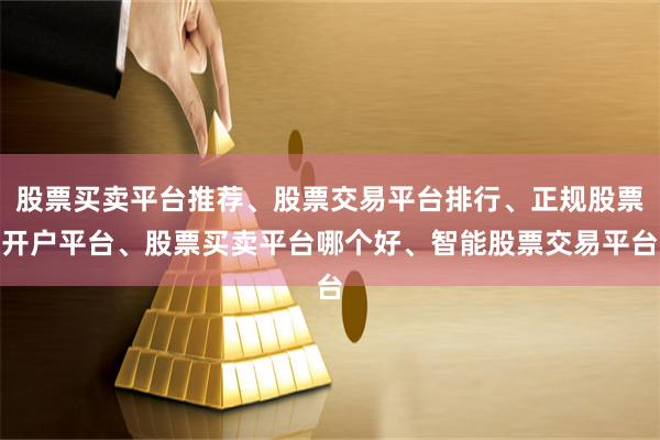 股票买卖平台推荐、股票交易平台排行、正规股票开户平台、股票买卖平台哪个好、智能股票交易平台
