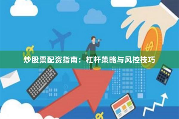 炒股票配资指南：杠杆策略与风控技巧