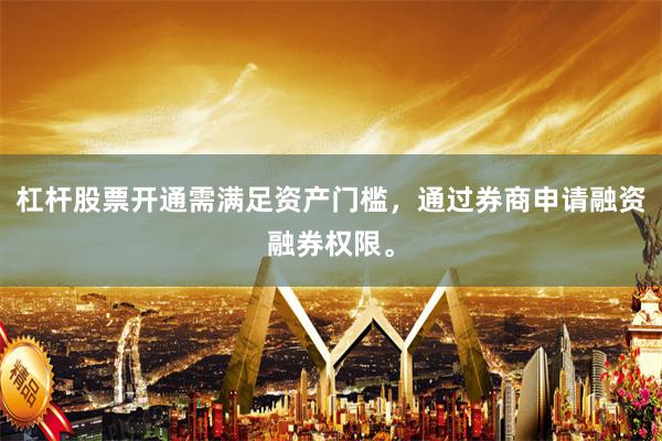 杠杆股票开通需满足资产门槛，通过券商申请融资融券权限。