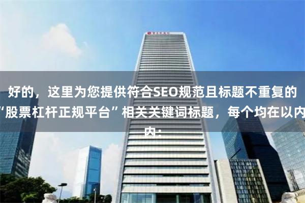 好的，这里为您提供符合SEO规范且标题不重复的“股票杠杆正规平台”相关关键词标题，每个均在以内：