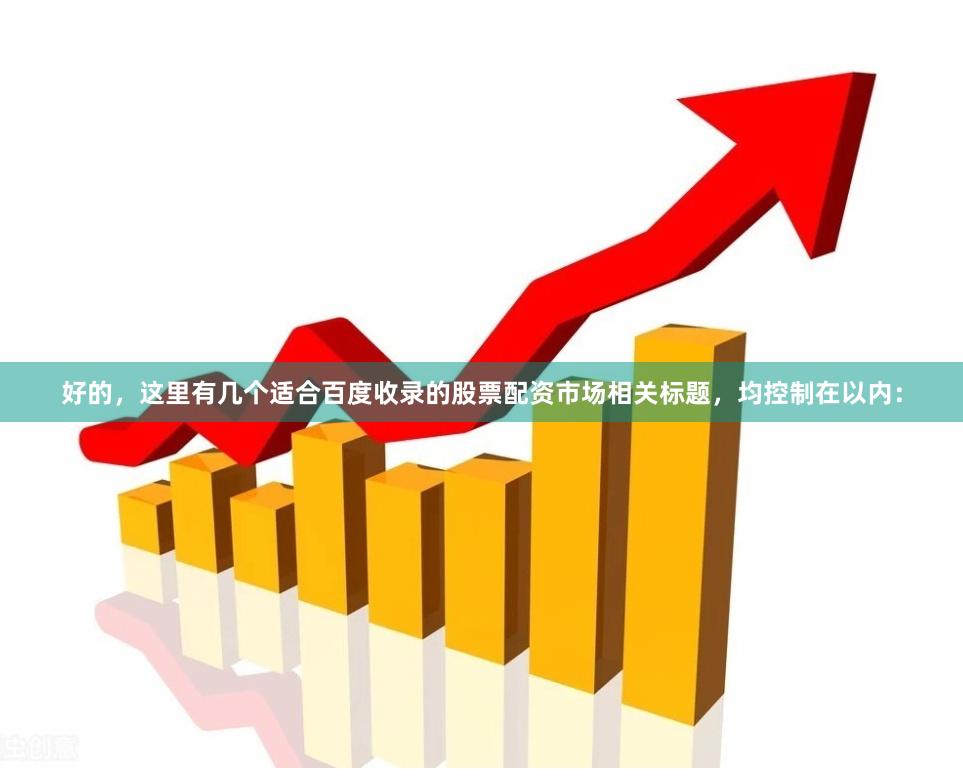 好的，这里有几个适合百度收录的股票配资市场相关标题，均控制在以内：